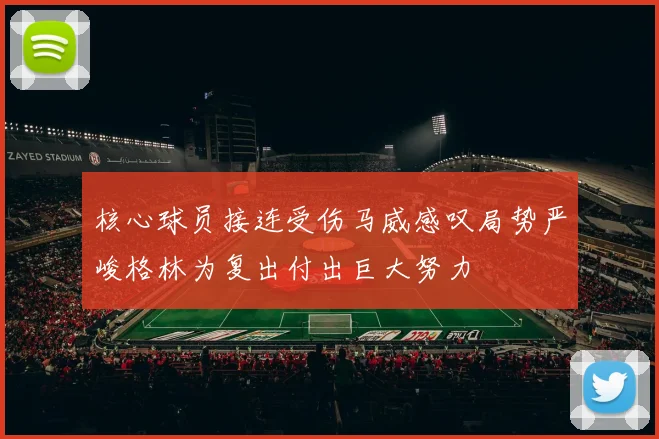 核心球员接连受伤马威感叹局势严峻格林为复出付出巨大努力