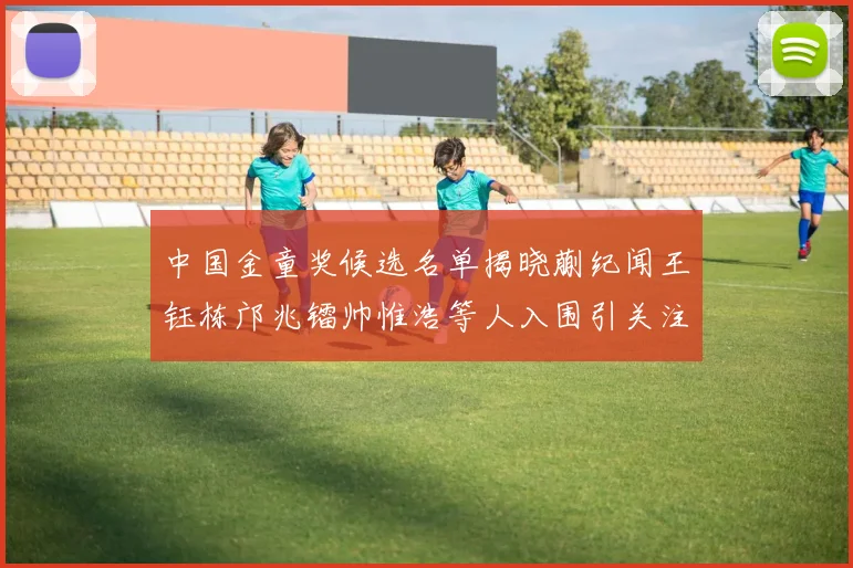 中国金童奖候选名单揭晓蒯纪闻王钰栋邝兆镭帅惟浩等人入围引关注