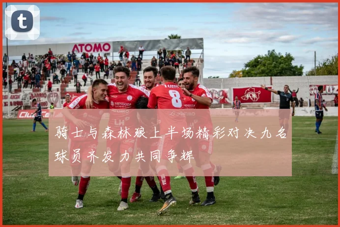 骑士与森林狼上半场精彩对决九名球员齐发力共同争辉