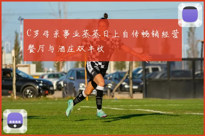 C罗母亲事业蒸蒸日上自传畅销经营餐厅与酒庄双丰收
